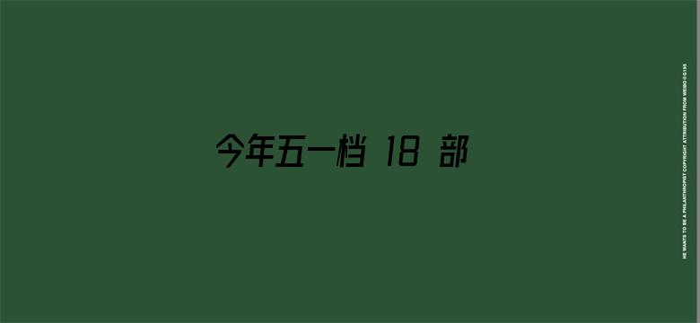 今年五一档 18 部电影扎堆上映，看哪个不踩雷？